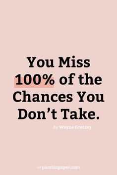 a quote that says you miss 100 % of the changes you don't take