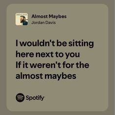 a quote from jordan davis that says i wouldn't be sitting here next to you if it weren't for the almost maybes