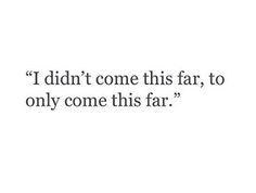 a quote that reads i didn't come this far, to only come this far