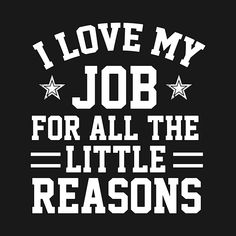 the words i love my job for all the little reasons are in white on black