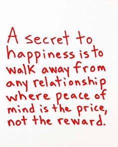 a piece of paper with writing on it that says, a secret to happiness is to walk away from any relationship where peace may not be the price, not the reward