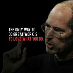 the only way to do great work is to love what you do - steve jobs