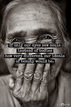 an old woman covering her face with her hands and the words if only our eyes saw souls instead of bodies how very different our ideas would be