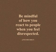 a brown background with the words be mindful of how you react to people when you feel disrespected