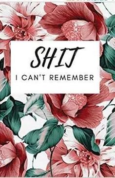 the words shitt i can't remember on a floral background