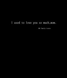 a black background with the words i used to love you so much, mom