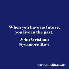 When you have no future, you live in the past. -John Grisham, Sycamore Row #quote #Mississippi #Author #daretodream No Future, John Grisham, Literary Quotes, Smile Because, Life Is Hard, Big Book, Great Stories, Lyric Quotes, Albert Einstein