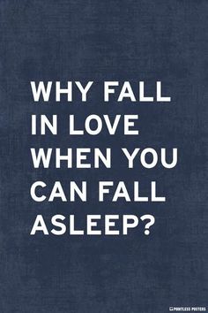 a quote that reads, why fall in love when you can fall asleep?