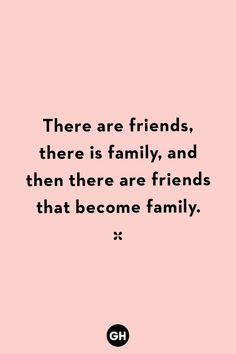 a pink background with the words, there are friends, there is family, and then there are friends that become family