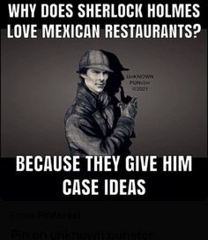 a black and white photo with text that reads, why does shelock homes love mexican restaurants? because they give him case ideas