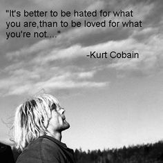 It's better to be hated for what you are, than to be loved for what you're not. ~ Kurt Cobain To Be Loved, A Quote, Kurt Cobain, The Sky, Black And White, Quotes, White, Black