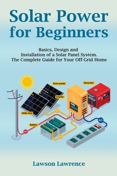 solar power for beginners installation of a solar panel system the complete guide for your off grid home