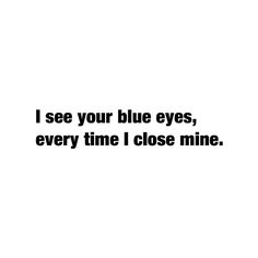 the words i see your blue eyes, every time i close mine