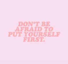 the words don't be afraid to put yourself first on a pink wallpaper