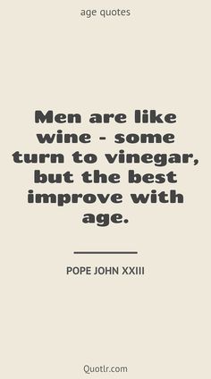 a quote that reads men are like wine - some turn to vinegar, but the best improve