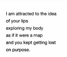 a black and white photo with the words i am attracted to the idea of your lips exploring my body as if it were a map and you kept getting lost on purpose