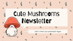 a mushroom with a speech bubble that says cute mushrooms news letter here is where your presentation begins