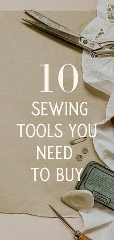 sewing tools on top of a piece of paper with the words 10 sewing tools you need to buy