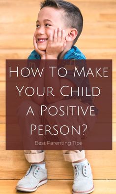 a young boy sitting on the floor with his hands to his face and text overlay that reads how to make your child a positive person?