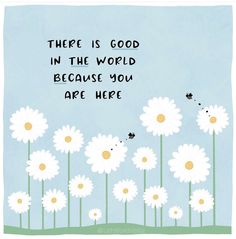 there is good in the world because you are here with daisies on blue background