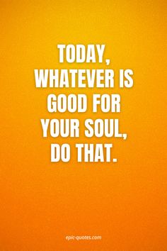 an orange background with the words today whatever is good for your soul, do that