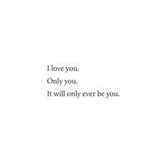 the words i love you only you it will only ever be you on a white background