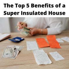 the top 5 benefits of a super insulated house with money and notes on a table