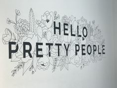 the words hello pretty people written in black and white on a wall with flowers, cacti and succulents