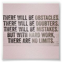 there will be obstacles, there will be doubters, but with hard work, there are no limits