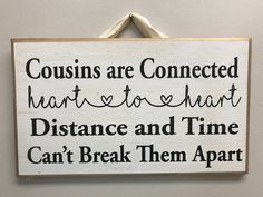 a sign hanging on the wall that says, couisins are connected heart to heart distance and time can't break them apart