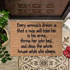 a woman's dream is that a man will take her in his arms, throw her into bed and clean the whole house while she sleeps