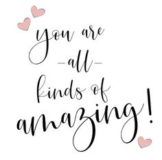 you are all kinds of amazing with hearts