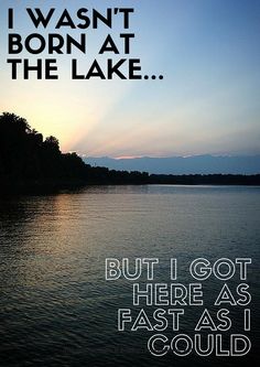 a lake with the words, i was born at the lake but i got here as fast as i could