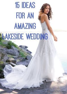 a woman in a white wedding dress standing on rocks with the words 15 ideas for an amazing lakeside wedding