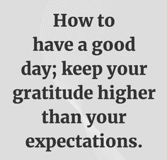 a quote that says how to have a good day keep your gratitude higher than your expectations