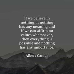 albert camus quote if we believe in nothing, if nothing has any meaning and if we can affirm no value