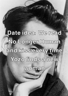 a man with his chin resting on his hand and the words date idea we read no longer human and kiss every time yozo finds a new woman