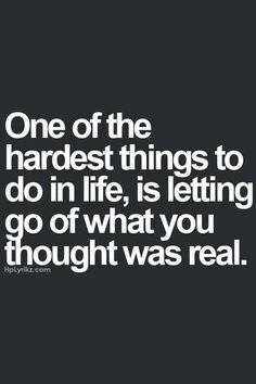 a black and white photo with the words one of the hardest things to do in life is letting go of what you thought was real