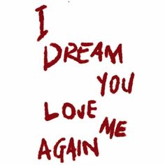 the words i dream you love me again written in red ink on a white background