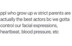 the text on this page says, if people who grow up with strict parents are actually the best actors bc we got control our facial expressions