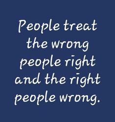 the words people treat the wrong people right and the right people wrong on a blue background