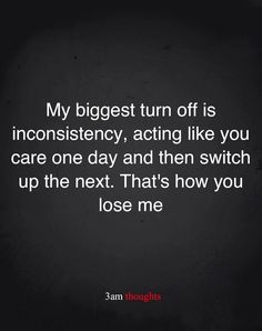 a quote that reads, my biggest turn off is inconsistency, acting like you care one day and then switch up the next