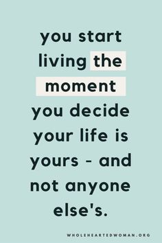 a quote that says you start living the moment you decide your life is yours and not anyone else's