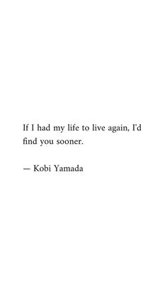 a quote from kobi yamada on the subject of this image, if i had my life to live again, i'd find you soon