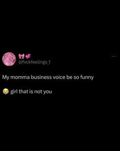 the text on the screen says, my momma business voice be so funny girl that is not you