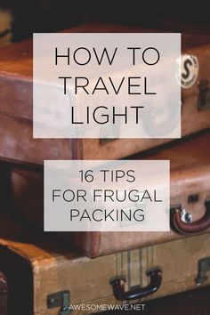 suitcases stacked on top of each other with text overlaying how to travel light 16 tips for frugal packing