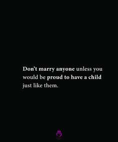 a black and white photo with the words don't marry anyone unless you would be proud to have a child just like them