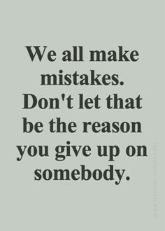 a quote that says we all make mistakes don't let that be the reason you give up on somebody