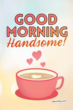 a cup of coffee with the words good morning handsome on it and hearts floating out