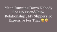 the words mean running down nobody for no friendship / relationship, my slippers to expensive